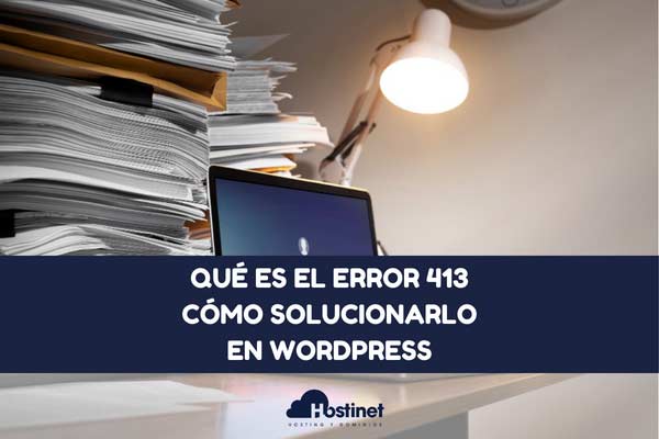 Qué es el error 413 y cómo solucionarlo en WordPress